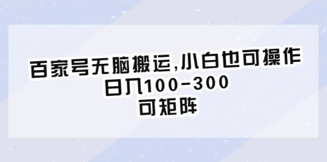 百家号无脑搬运,小白也可操作，日入100-300，可矩阵-小二项目网