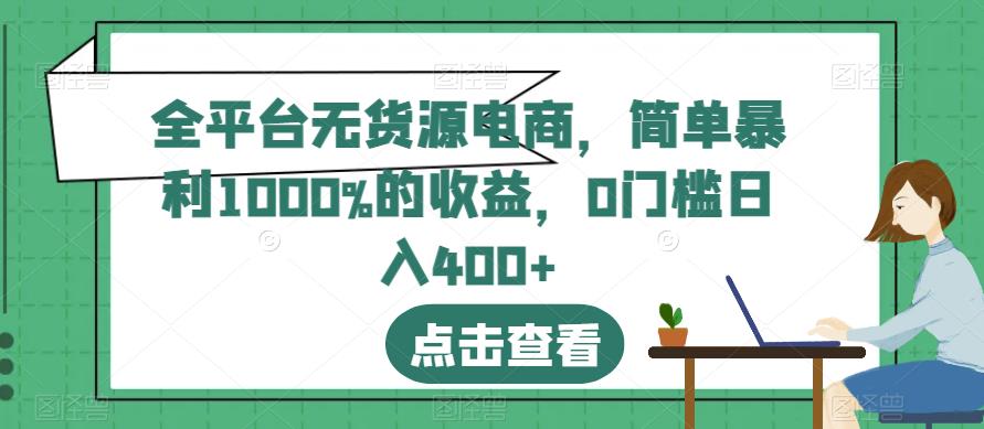 全平台无货源电商，简单暴利1000%的收益，0门槛日入400 【揭秘】-小二项目网