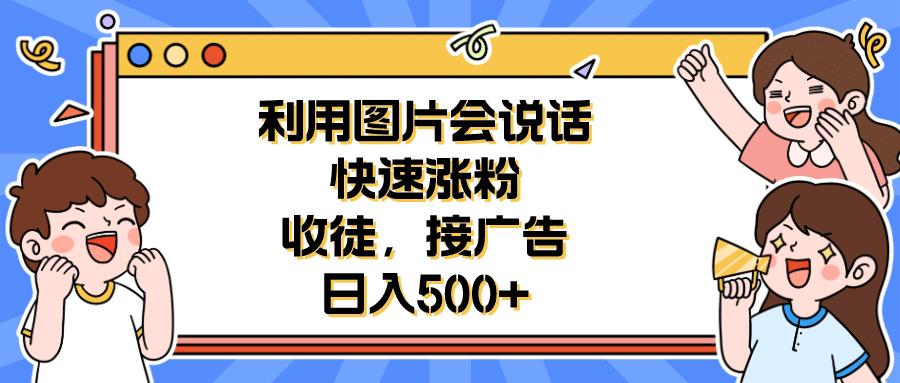 利用会说话的图片快速涨粉，收徒，接广告日入500-小二项目网