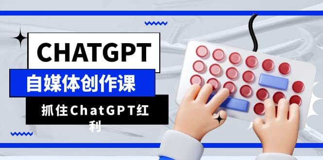 ChatGPT自媒体创作课，抓住ChatGPT红利，助你创作效率提升10倍-小二项目网