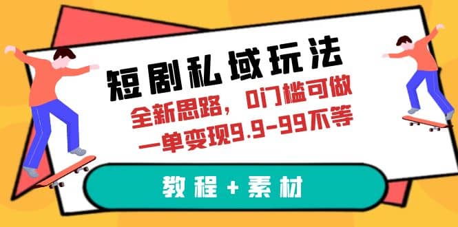 短剧私域玩法，全新思路，0门槛可做，一单变现9.9-99不等（教程 素材）-小二项目网