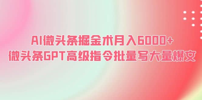 AI微头条掘金术月入6000  微头条GPT高级指令批量写大量爆文-小二项目网