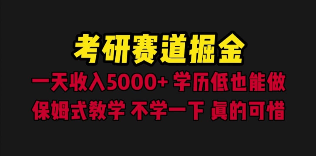 考研赛道掘金，一天5000 学历低也能做，保姆式教学，不学一下，真的可惜-小二项目网