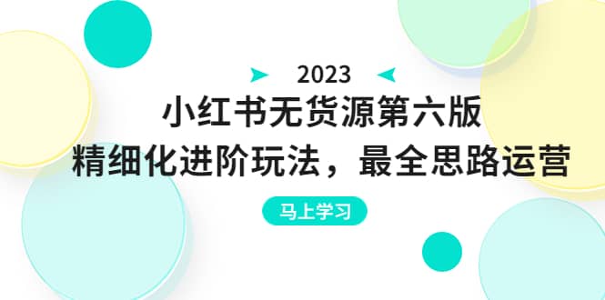 绅白不白·小红书无货源第六版，精细化进阶玩法，最全思路运营，可长久操作-小二项目网