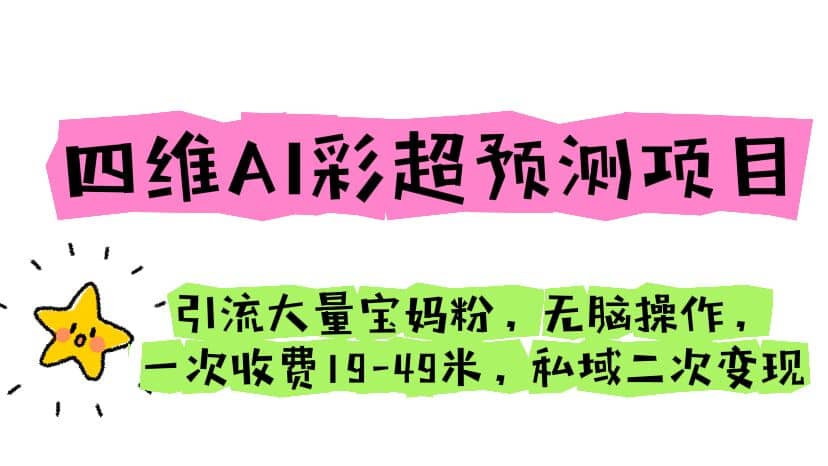 四维AI彩超预测项目 引流大量宝妈粉 无脑操作 一次收费19-49 私域二次变现-小二项目网