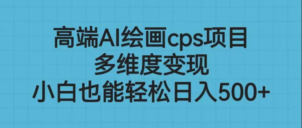 高端AI绘画cps项目，多维度变现，小白也能轻松日入500-小二项目网