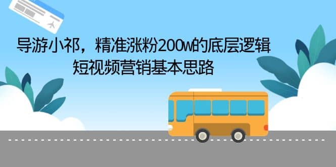 导游小祁，精准涨粉200w的底层逻辑，短视频营销基本思路-小二项目网