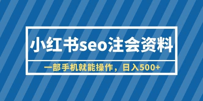 小红书seo注会资料，一部手机就能操作，日入500 （教程 资料）-小二项目网