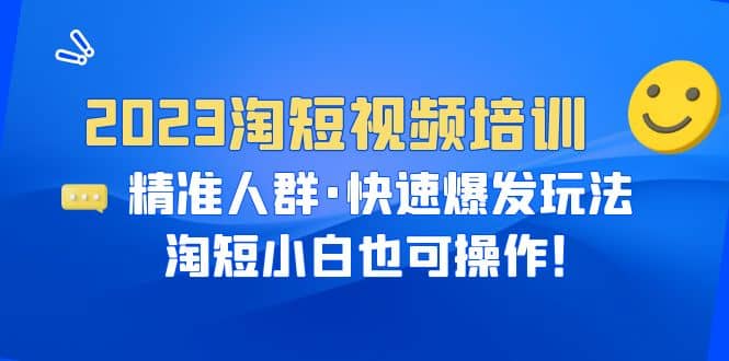 2023淘短视频培训：精准人群·快速爆发玩法，淘短小白也可操作-小二项目网