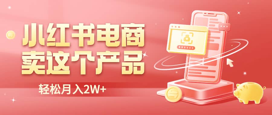 小红书无货源电商0门槛开店，卖这个品轻松实现月入2W-小二项目网