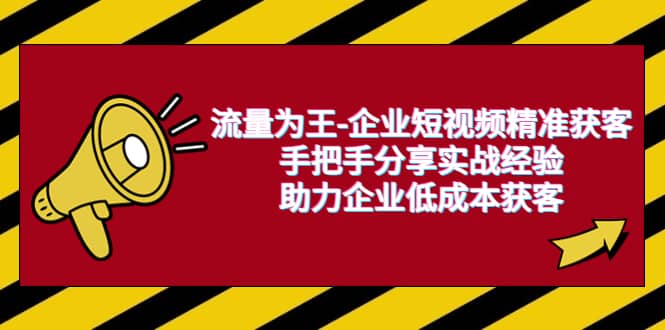 流量为王-企业 短视频精准获客，手把手分享实战经验，助力企业低成本获客-小二项目网