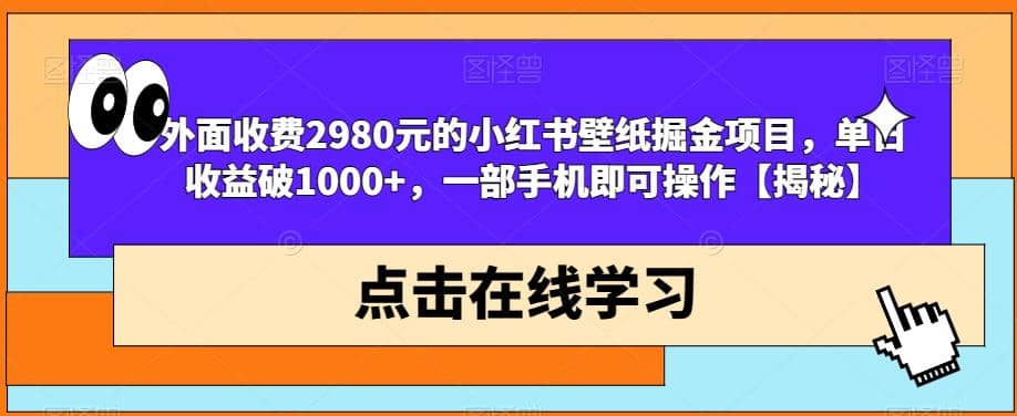 外面收费2980元的小红书壁纸掘金项目，单日收益破1000 ，一部手机即可操作【揭秘】-小二项目网