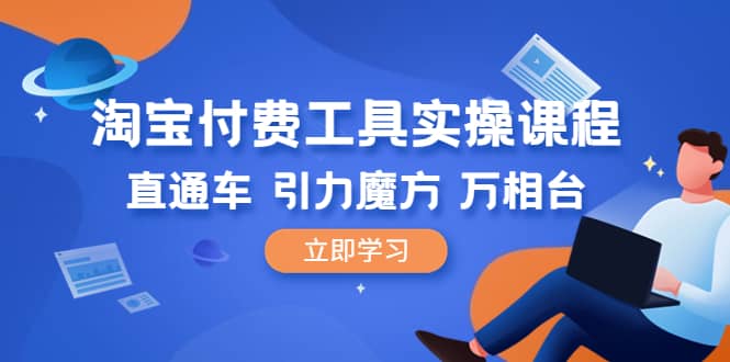 淘宝付费工具·实操课程，直通车-引力魔方-万相台（41节视频课）-小二项目网