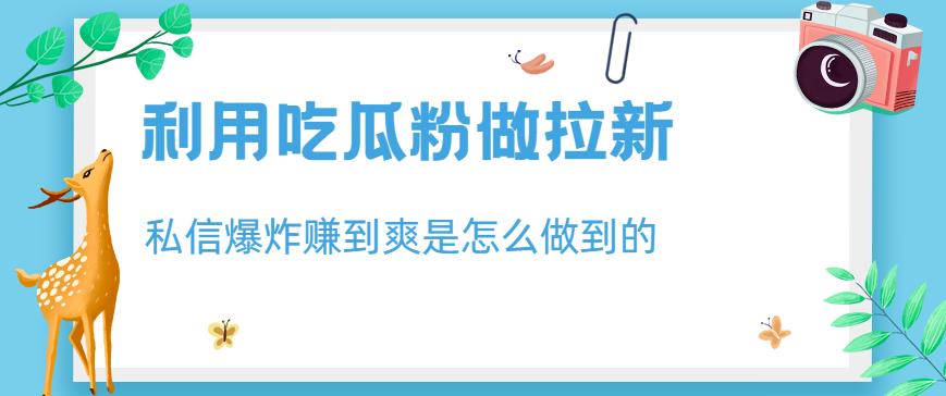 利用吃瓜粉做拉新，私信爆炸日入1000 赚到爽是怎么做到的【揭秘】-小二项目网