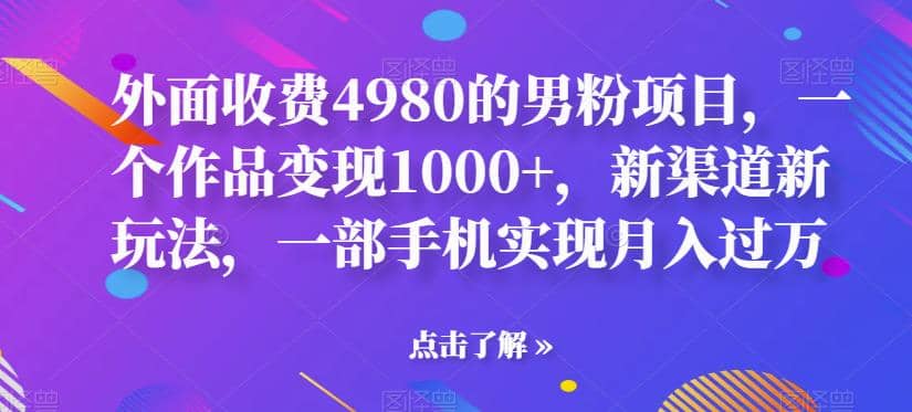 外面收费4980的男粉项目，一个作品变现1000 ，新渠道新玩法，一部手机实现月入过万【揭秘】-小二项目网