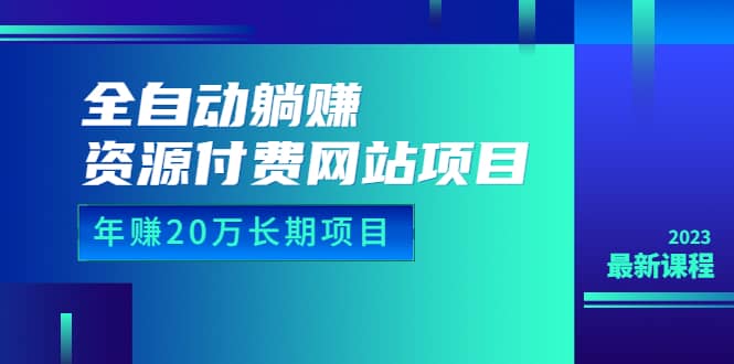 全自动躺赚资源付费网站项目：年赚20万长期项目（详细教程 源码）23年更新-小二项目网