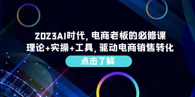 2023AI·时代，电商老板的必修课，理论 实操 工具，驱动电商销售转化-小二项目网