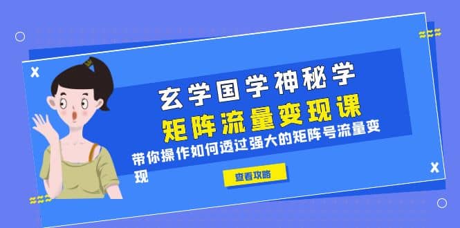 玄学国学神秘学矩阵·流量变现课，带你操作如何透过强大的矩阵号流量变现-小二项目网