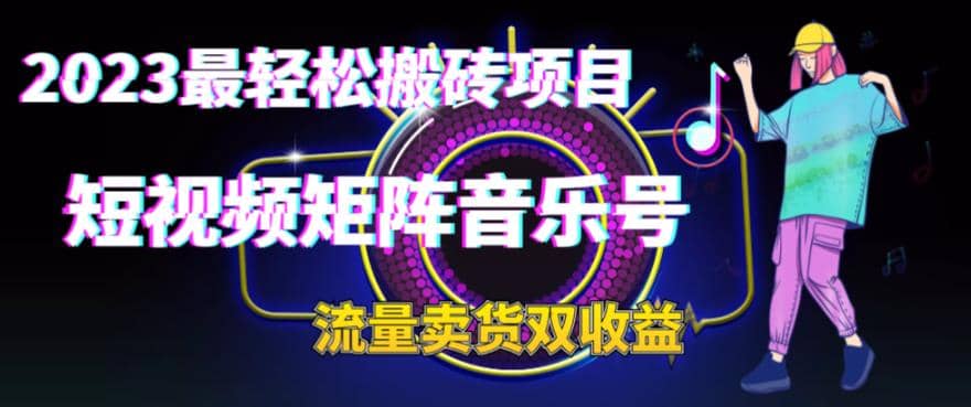 2023最轻松搬砖项目，短视频矩阵音乐号流量收益 卖货收益-小二项目网