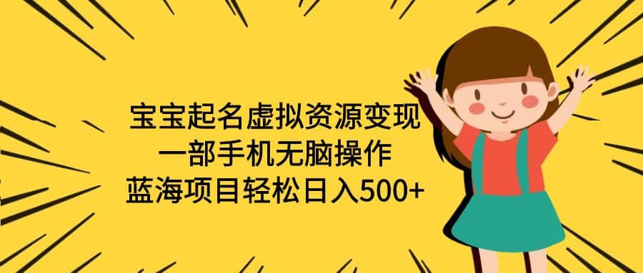 宝宝起名虚拟资源变现，一部手机无脑操作，蓝海项目轻松日入500 （附软件）-小二项目网