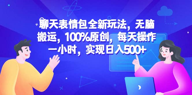 聊天表情包全新玩法，无脑搬运，100%原创，每天操作一小时，实现日入500-小二项目网