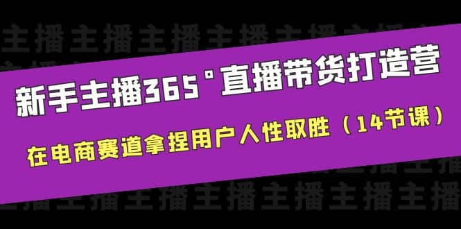 新手主播365°直播带货·打造营，在电商赛道拿捏用户人性取胜（14节课）-小二项目网