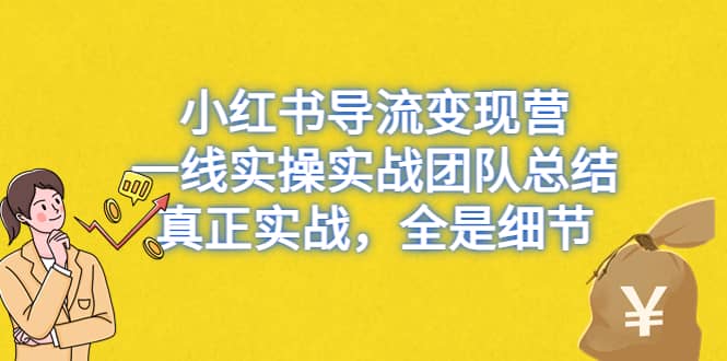 小红书导流变现营，一线实战团队总结，真正实战，全是细节，全平台适用-小二项目网