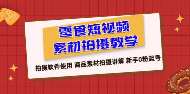 零食 短视频素材拍摄教学，拍摄软件使用 商品素材拍摄讲解 新手0粉起号-小二项目网