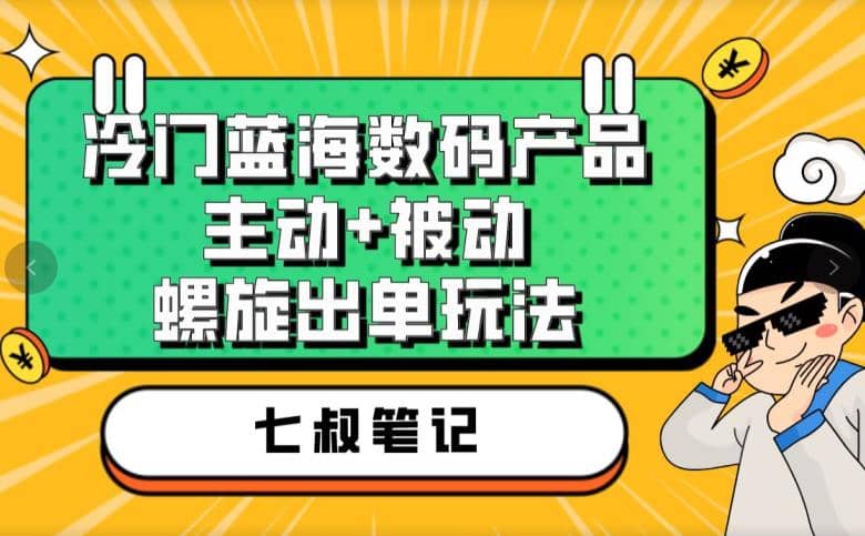 七叔冷门蓝海数码产品，主动 被动螺旋出单玩法，每天百分百出单-小二项目网