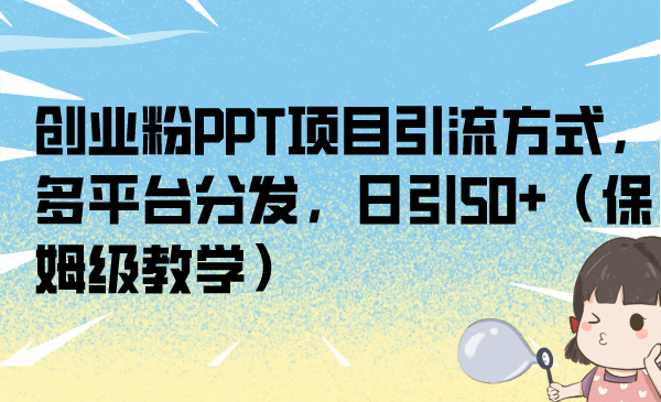 创业粉PPT项目引流方式，多平台分发，日引50 （保姆级教学）-小二项目网