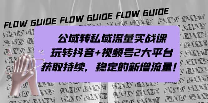 公域转私域流量实战课，玩转抖音 视频号2大平台，获取持续，稳定的新增流量-小二项目网