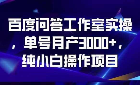 百度问答工作室实操，单号月产3000 ，纯小白操作项目【揭秘】-小二项目网