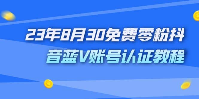 外面收费1980的23年8月30免费零粉抖音蓝V账号认证教程-小二项目网