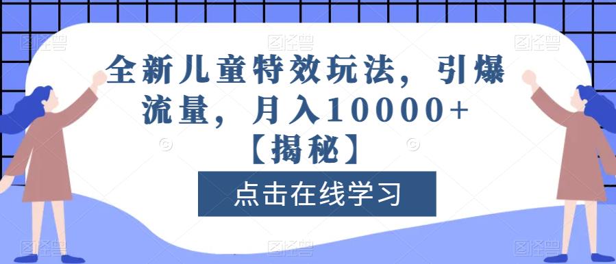 全新儿童特效玩法，引爆流量，月入10000 【揭秘】-小二项目网