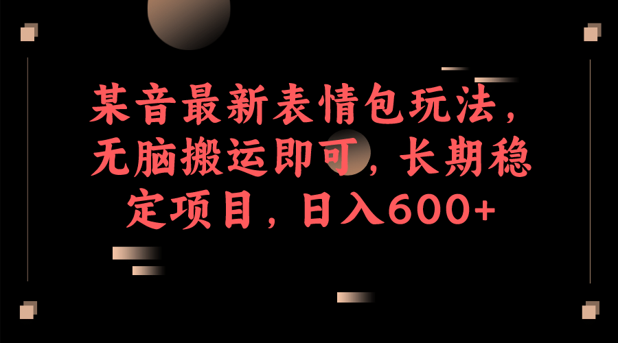 某音最新表情包玩法，无脑搬运即可，长期稳定项目，日入600-小二项目网