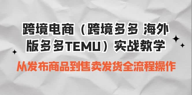 跨境电商（跨境多多 海外版多多TEMU）实操教学 从发布商品到售卖发货全流程-小二项目网