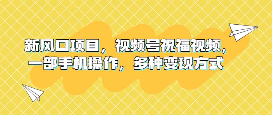 新风口项目，视频号祝福视频，一部手机操作，多种变现方式-小二项目网