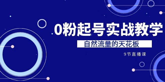 某收费培训7-8月课程：0粉起号实战教学，自然流量的天花板（9节）-小二项目网