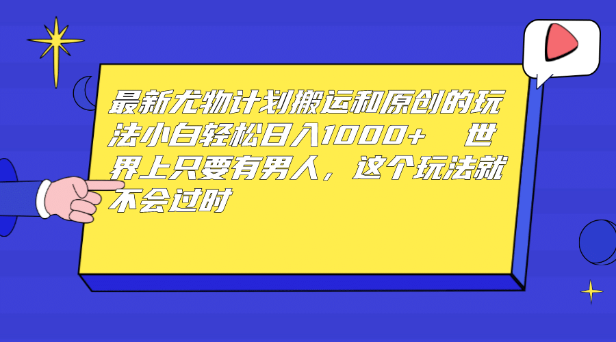 最新尤物计划搬运和原创玩法：小白日入1000  世上只要有男人，玩法就不过时-小二项目网