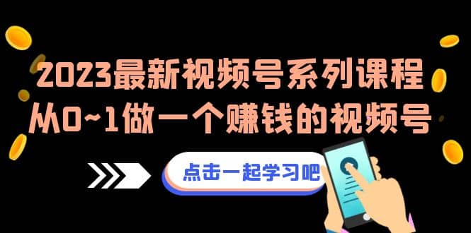 2023最新视频号系列课程，从0~1做一个赚钱的视频号（8节视频课）-小二项目网