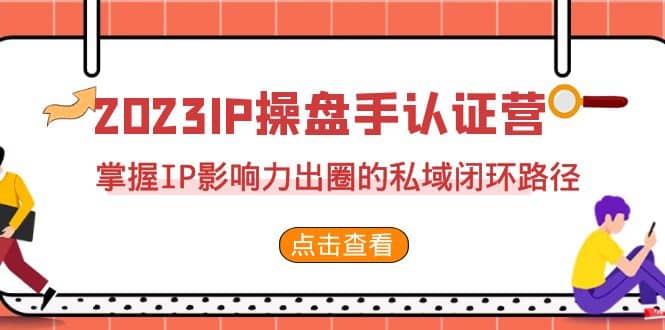 2023·IP操盘手·认证营·第2期，掌握IP影响力出圈的私域闭环路径（35节）-小二项目网