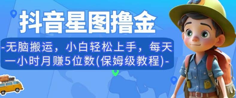 抖音星图撸金，无脑搬运，小白轻松上手，每天一小时月赚5位数(保姆级教程)【揭秘】-小二项目网