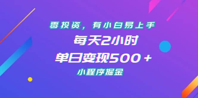 零投资，有小白易上手，每天2小时，单日变现500＋，小程序掘金-小二项目网