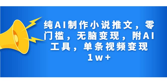 纯AI制作小说推文，零门槛，无脑变现，附AI工具，单条视频变现1w-小二项目网