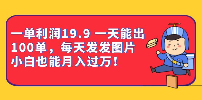 一单利润19.9 一天能出100单，每天发发图片 小白也能月入过万（教程 资料）-小二项目网