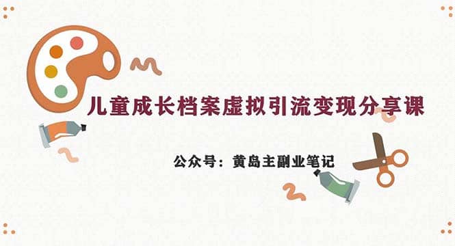 副业拆解：儿童成长档案虚拟资料变现副业，一条龙实操玩法（教程 素材）-小二项目网