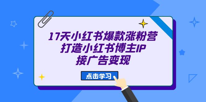 17天 小红书爆款 涨粉营（广告变现方向）打造小红书博主IP、接广告变现-小二项目网