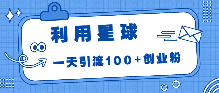 利用星球，一天引流100 创业粉-小二项目网