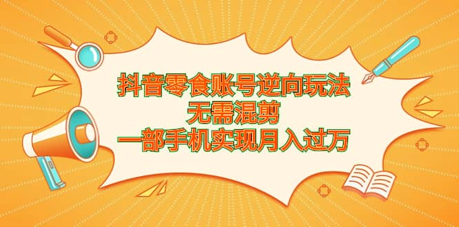 抖音零食账号逆向玩法，无需混剪，一部手机实现月入过万-小二项目网