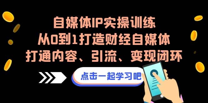 自媒体IP实操训练，从0到1打造财经自媒体，打通内容、引流、变现闭环-小二项目网